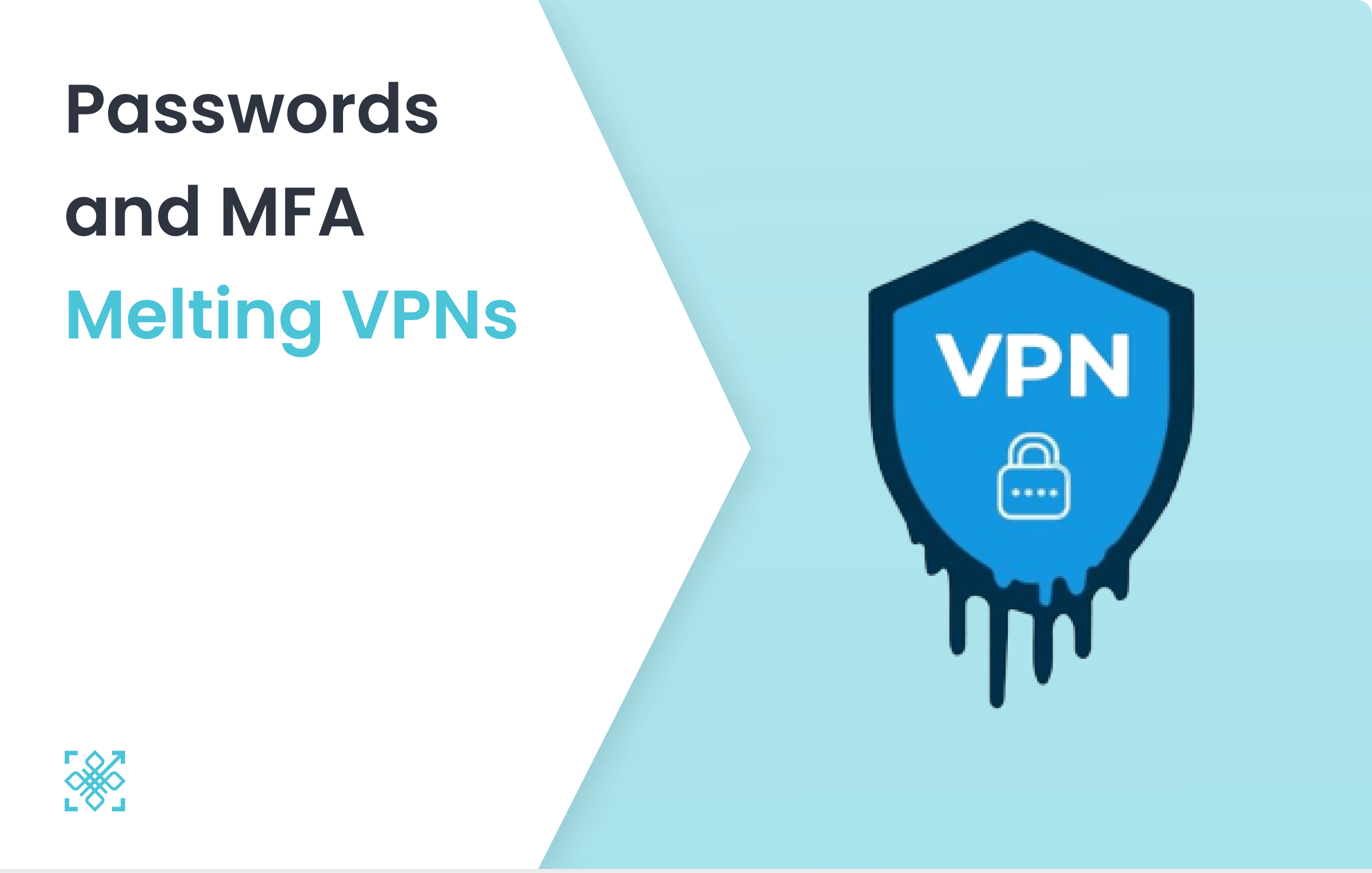 Passwords & MFA Melting VPNs