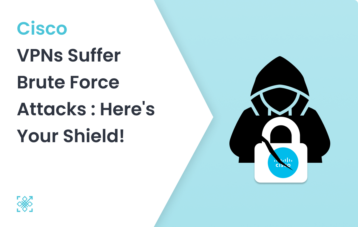 Cisco VPNs Suffer Brute Force Attacks : Here’s Your Shield!